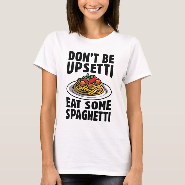 Don’t Be Upsetti Eat Some Spaghetti T-Shirt (Front)