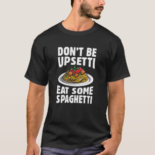 Don’t Be Upsetti Eat Some Spaghetti T-Shirt