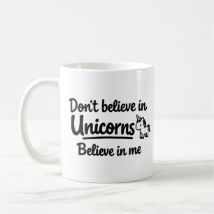 Don’t believe in Unicorns - Believe in me Coffee Mug