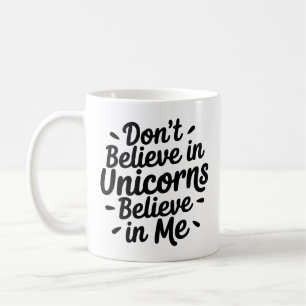 Don’t believe in Unicorns - Believe in me Coffee Mug
