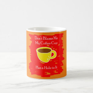 Don’t Blame Me – My Coffee Cup has a Hole in it