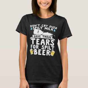Don t Cry Over Spilt Milk Save The Tears for Spilt T-Shirt