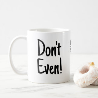  “Don’t Even!, Seriously Don't! Funny black text  Coffee Mug