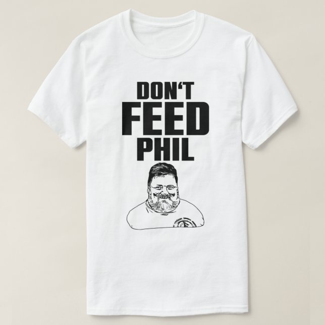 Don’t feed Phil   T-Shirt (Design Front)
