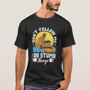 Don t Follow Me I Do Stupid Things Jet Skiing Cost T-Shirt