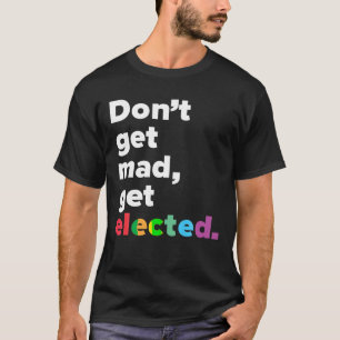 Don t Get Mad Get Elected T Shirt