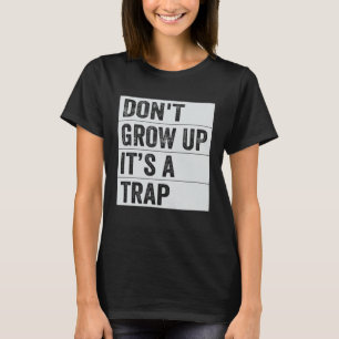 Don t Grow Up  It s A Trap   Saying Quote Meme  6 T-Shirt