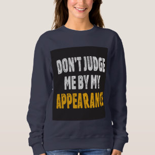 Don’t judge me by my appearance sweatshirt