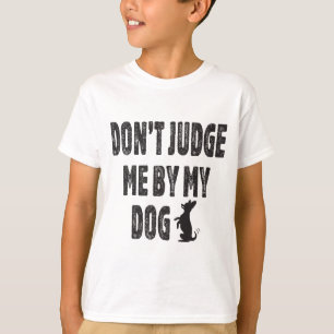 Don’t judge me by my dog T-Shirt