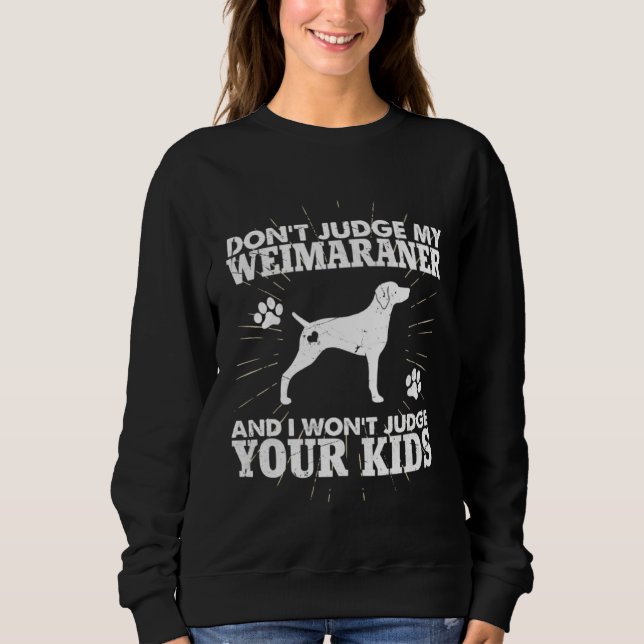 Don t Judge My Weimaraner I Won t Judge Your Kids  Sweatshirt (Front)