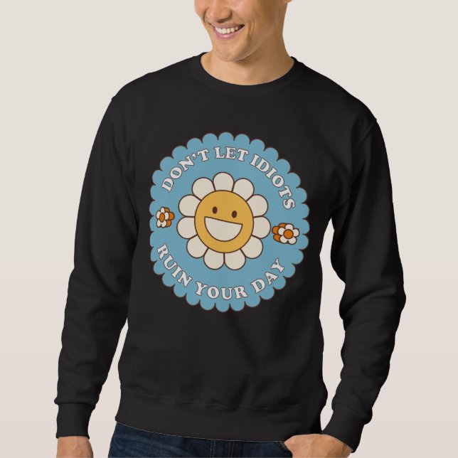 Don t Let Idiots Ruin Your Day daisy flower Sweatshirt (Front)