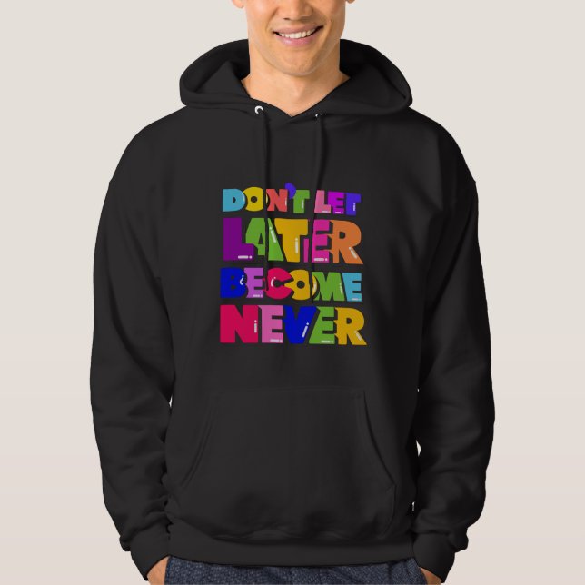 Don’t Let Later Become Never Motivational Quote Hoodie (Front)