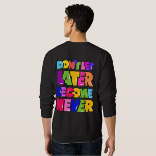 Don’t Let Later Become Never Motivational Quote Sweatshirt