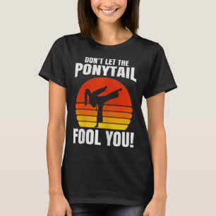 Don’t Let The Ponytail Fool You Karate Kick  T-Shirt