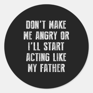 Don’t Make Me Angry Or I’ll Act Like My Father Fun Classic Round Sticker
