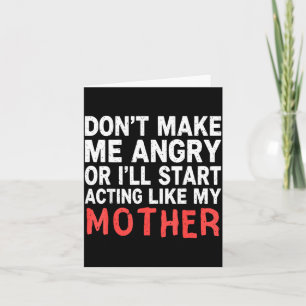 Don’t Make Me Angry Or I’ll Act Like My Mother Fun Card