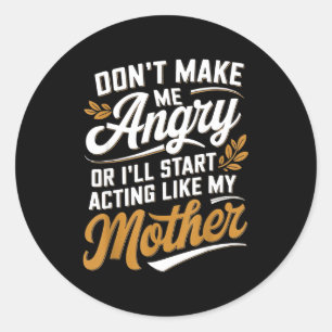 Don’t Make Me Angry Or I’ll Act Like My Mother Fun Classic Round Sticker