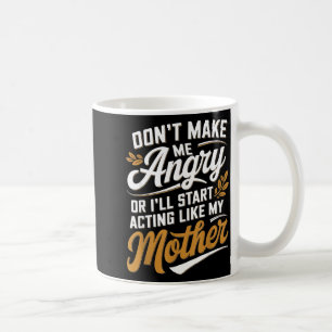 Don’t Make Me Angry Or I’ll Act Like My Mother Fun Coffee Mug