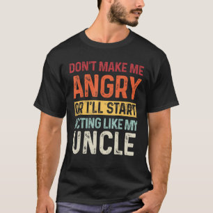Don t Make Me Angry Or I ll Start Acting Like My U T-Shirt