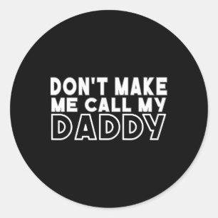Don&#; t Make Me Call My Daddy Toddler Grandpa Fat Classic Round Sticker