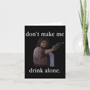 Don’t Make Me Drink Alone Mother’s Day Shirt Card