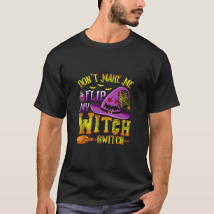 Don t Make Me Flip My Witch Switch Funny Halloween T-Shirt