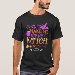 Don t Make Me Flip My Witch Switch Funny Halloween T-Shirt