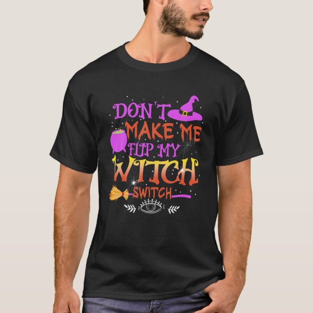 Don t Make Me Flip My Witch Switch Funny Halloween T-Shirt (Front)