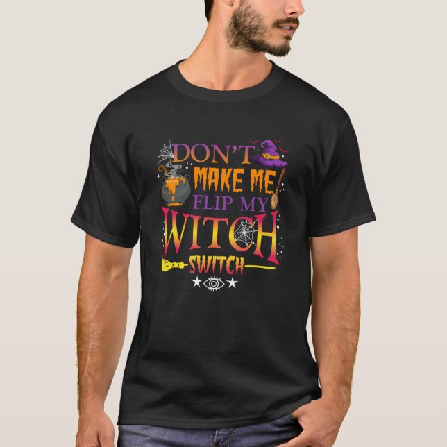 Don t Make Me Flip My Witch Switch Halloween Witch T-Shirt (Front)