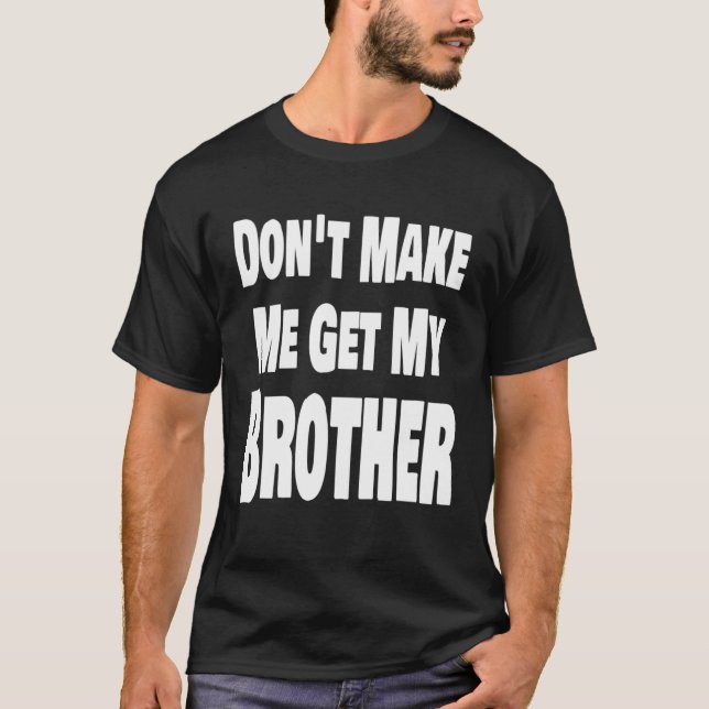 Don t Make Me Get My Brother Sister Family T-Shirt (Front)