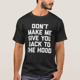Don t Make Me Give You Back To The Hood saying T-Shirt