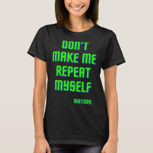 Don t Make Me Repeat Myself History History Teach T-Shirt