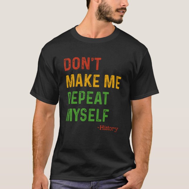 Don t Make Me Repeat Myself History Teacher Black  T-Shirt (Front)