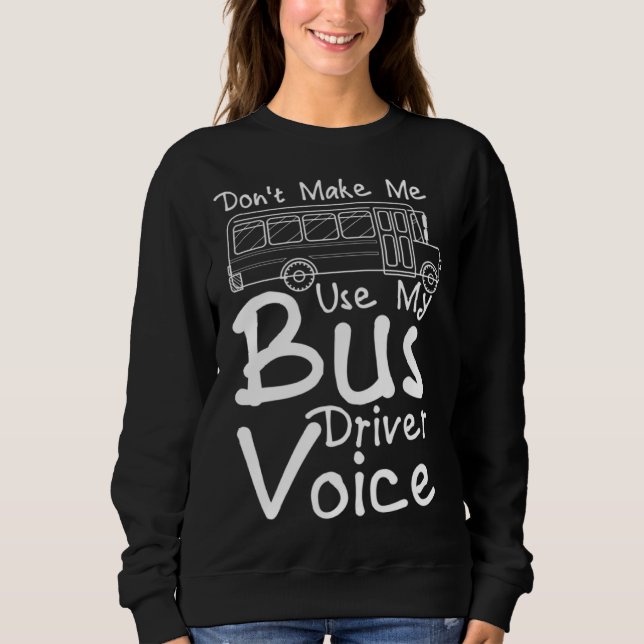 Don t Make Me Use My Bus Driver Voice  2 Sweatshirt (Front)