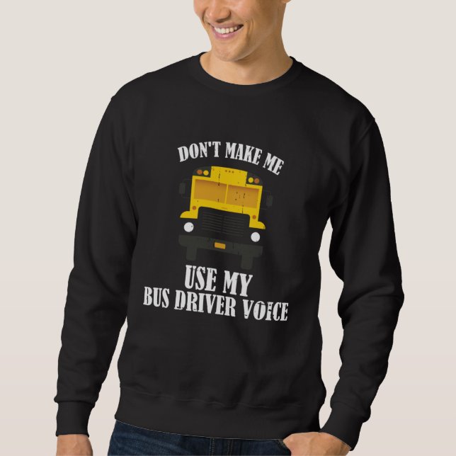 Don t Make Me Use My Bus Driver Voice Sweatshirt (Front)