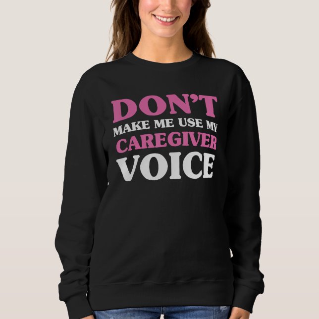 Don t make me use my caregiver voice  Caregiver Li Sweatshirt (Front)