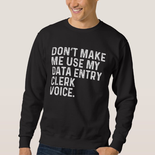 Don t Make Me Use My Data Entry Clerk Voice Job Sweatshirt (Front)