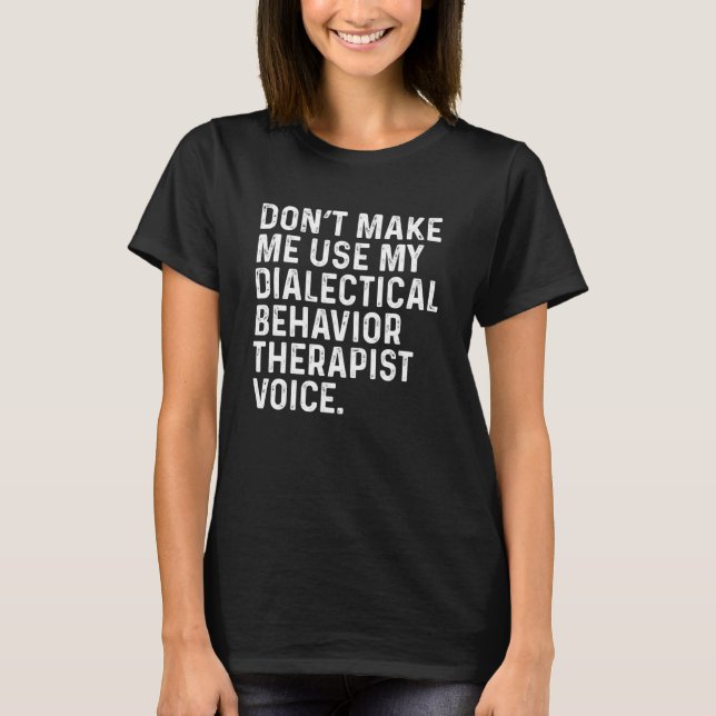 Don t Make Me Use My Dialectical Behaviour Therapi T-Shirt (Front)
