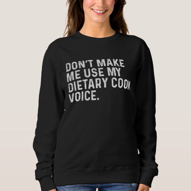 Don t Make Me Use My Dietary Cook Voice Job Sweatshirt (Front)