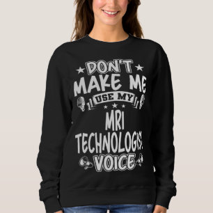 Don t Make Me Use My MRI Technologist Voice Sweatshirt