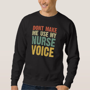 Don T Make Me Use My Nurse Voice Nurses  Women Fun Sweatshirt