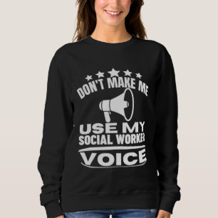 Don t Make Me Use My Social Worker Voice  Social W Sweatshirt