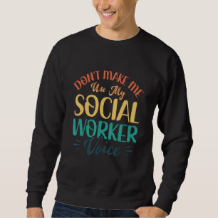 Don t make me use my Social Worker Voice Social W Sweatshirt
