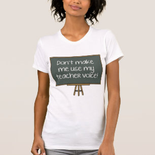 Don’t Make Me Use My Teacher Voice! T-Shirt