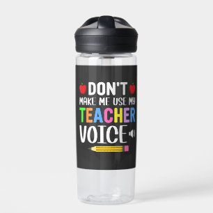 Don’t Make Me Use My Teacher Voice   Water Bottle