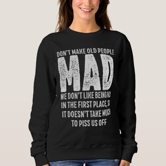 Don t Make Old People Mad We Don t like Being Old Sweatshirt (Front)