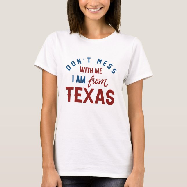 Don’t Mess With Me I’m From Texas T-Shirt (Front)