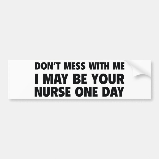 Don’t Mess With Me I May Be Your Nurse One Day Bumper Sticker (Front)