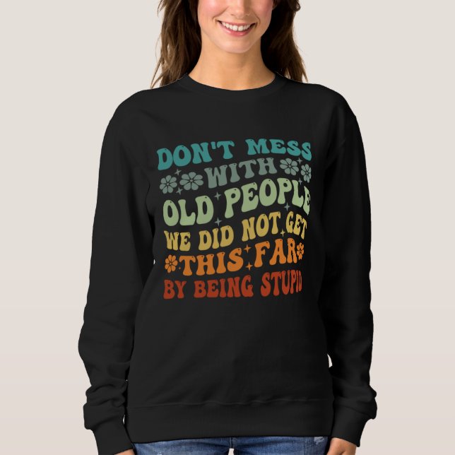 Don t Mess With Old People We Did Not Get This Far Sweatshirt (Front)