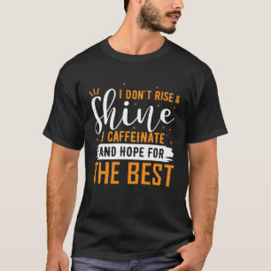 Don t Rise And Shine I Caffeinate And Hope For The T-Shirt